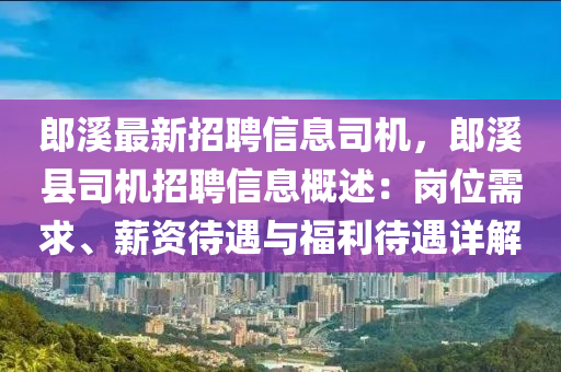 郎溪最新招聘信息司机，郎溪县司机招聘信息概述：岗位需求、薪资待遇与福利待遇详解