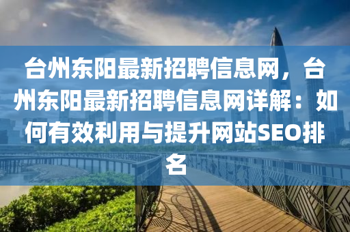台州东阳最新招聘信息网，台州东阳最新招聘信息网详解：如何有效利用与提升网站SEO排名
