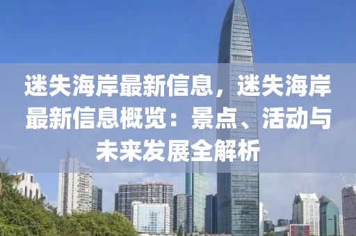 迷失海岸最新信息，迷失海岸最新信息概览：景点、活动与未来发展全解析
