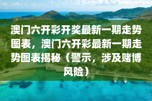 澳门六开彩开奖最新一期走势图表，澳门六开彩最新一期走势图表揭秘（警示，涉及赌博风险）