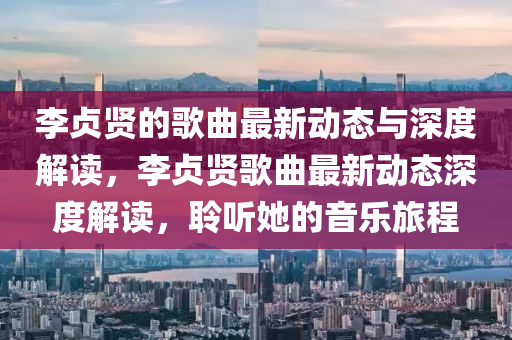 李贞贤的歌曲最新动态与深度解读，李贞贤歌曲最新动态深度解读，聆听她的音乐旅程