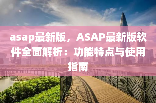 asap最新版，ASAP最新版软件全面解析：功能特点与使用指南