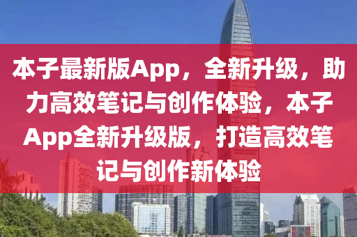 本子最新版App，全新升级，助力高效笔记与创作体验，本子App全新升级版，打造高效笔记与创作新体验