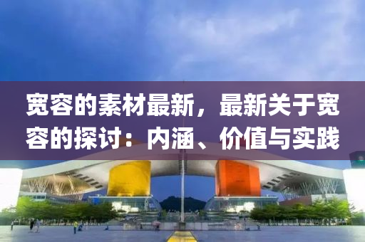 宽容的素材最新，最新关于宽容的探讨：内涵、价值与实践