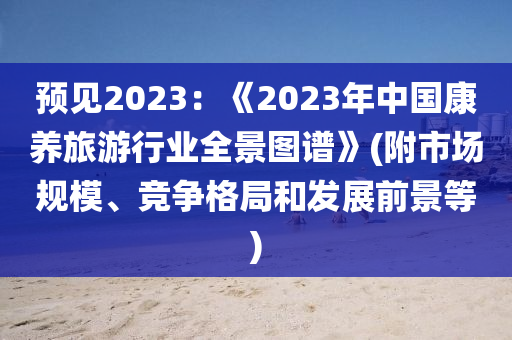 预见2023：《2023年中国康养旅游行业全景图谱》(附市场规模、竞争格局和发展前景等)