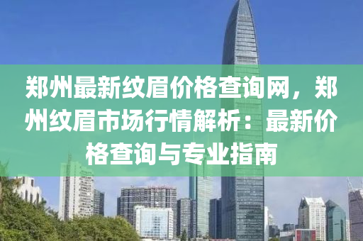 郑州最新纹眉价格查询网，郑州纹眉市场行情解析：最新价格查询与专业指南