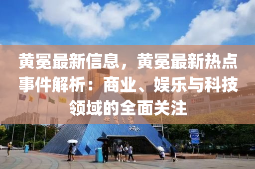 黄冕最新信息，黄冕最新热点事件解析：商业、娱乐与科技领域的全面关注