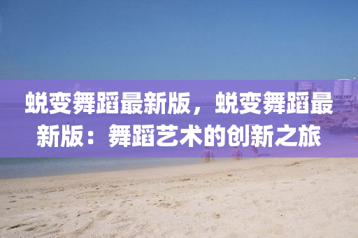 蜕变舞蹈最新版，蜕变舞蹈最新版：舞蹈艺术的创新之旅