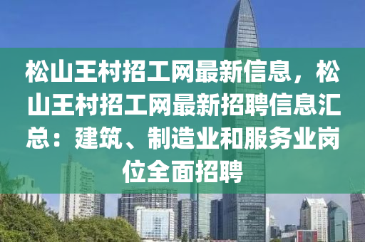 松山王村招工网最新信息，松山王村招工网最新招聘信息汇总：建筑、制造业和服务业岗位全面招聘