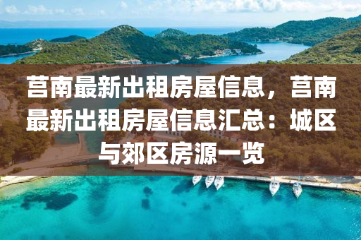 莒南最新出租房屋信息，莒南最新出租房屋信息汇总：城区与郊区房源一览