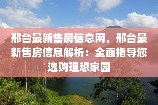 邢台最新售房信息网，邢台最新售房信息解析：全面指导您选购理想家园