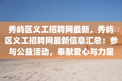 秀屿区义工招聘网最新，秀屿区义工招聘网最新信息汇总：参与公益活动，奉献爱心与力量