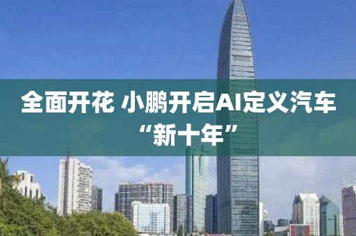 全面开花 小鹏开启AI定义汽车“新十年”