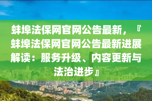 蚌埠法保网官网公告最新，『蚌埠法保网官网公告最新进展解读：服务升级、内容更新与法治进步』