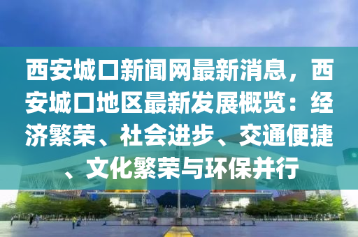 西安城口新闻网最新消息，西安城口地区最新发展概览：经济繁荣、社会进步、交通便捷、文化繁荣与环保并行