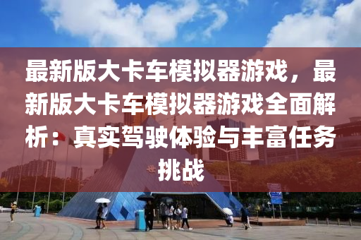 最新版大卡车模拟器游戏，最新版大卡车模拟器游戏全面解析：真实驾驶体验与丰富任务挑战