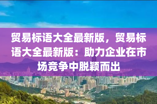 贸易标语大全最新版，贸易标语大全最新版：助力企业在市场竞争中脱颖而出