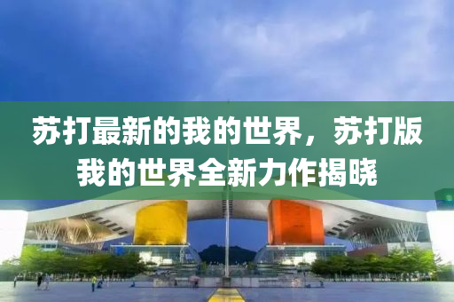 苏打最新的我的世界，苏打版我的世界全新力作揭晓