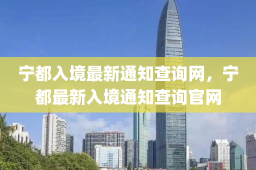 宁都入境最新通知查询网，宁都最新入境通知查询官网