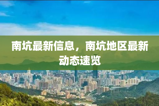 南坑最新信息，南坑地区最新动态速览