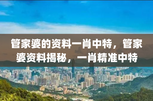 管家婆的资料一肖中特，管家婆资料揭秘，一肖精准中特