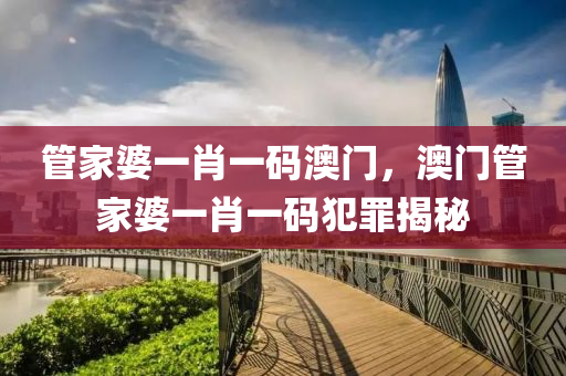 管家婆一肖一码澳门，澳门管家婆一肖一码犯罪揭秘