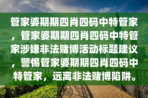 管家婆期期四肖四码中特管家，管家婆期期四肖四码中特管家涉嫌非法赌博活动标题建议，警惕管家婆期期四肖四码中特管家，远离非法赌博陷阱。