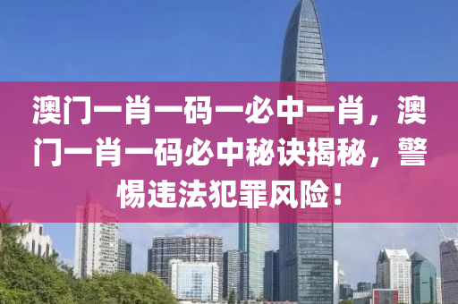澳门一肖一码一必中一肖，澳门一肖一码必中秘诀揭秘，警惕违法犯罪风险！
