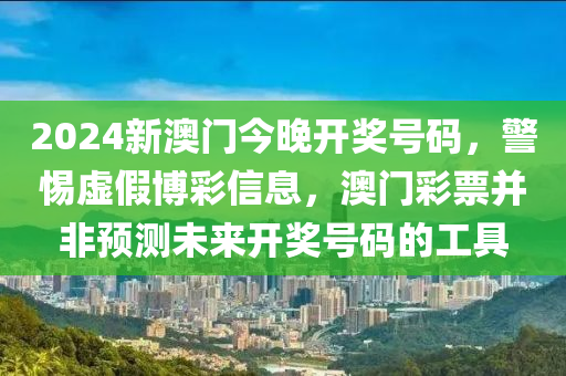 2024新澳门今晚开奖号码，警惕虚假博彩信息，澳门彩票并非预测未来开奖号码的工具