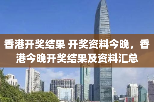 香港开奖结果 开奖资料今晚，香港今晚开奖结果及资料汇总