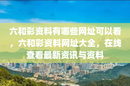 六和彩资料有哪些网址可以看，六和彩资料网址大全，在线查看最新资讯与资料